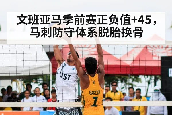 文班亚马季前赛正负值+45，马刺防守体系脱胎换骨