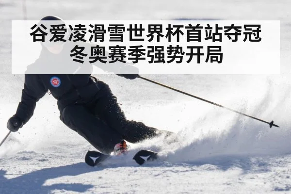 谷爱凌滑雪世界杯首站夺冠 冬奥赛季强势开局