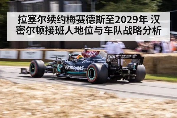拉塞尔续约梅赛德斯至2029年 汉密尔顿接班人地位与车队战略分析