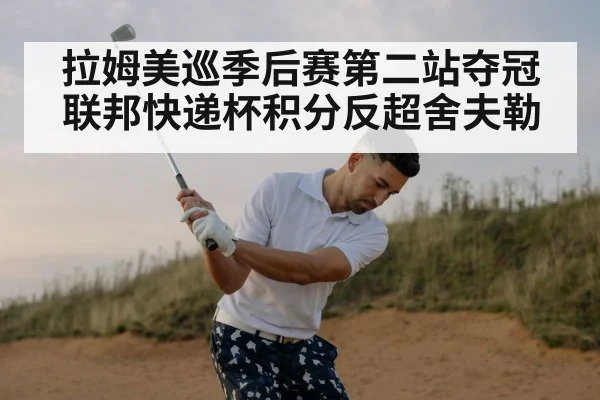 拉姆美巡季后赛第二站夺冠 联邦快递杯积分反超舍夫勒