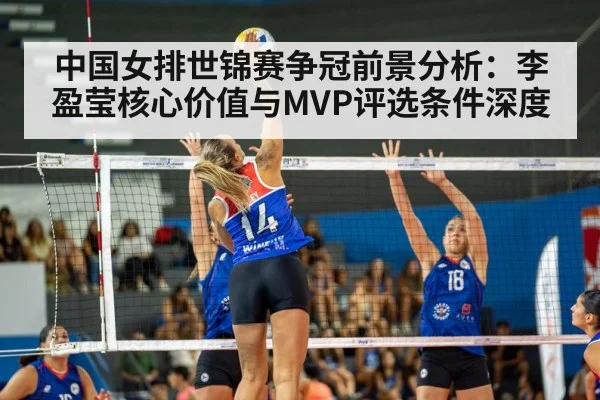 中国女排世锦赛争冠前景分析：李盈莹核心价值与MVP评选条件深度