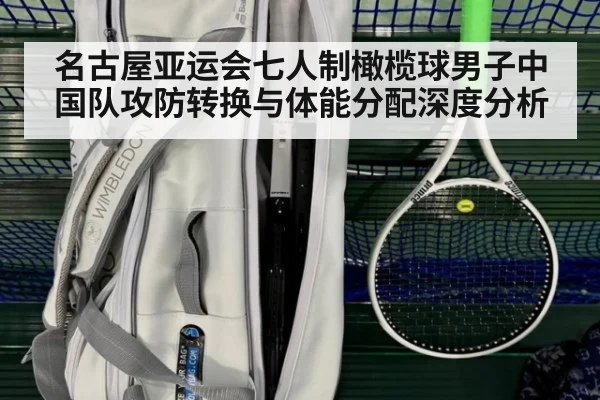 名古屋亚运会七人制橄榄球男子中国队攻防转换与体能分配深度分析